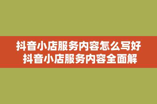 抖音小店服务内容怎么写好 抖音小店服务内容全面解析：如何写出吸引人的商品描述？