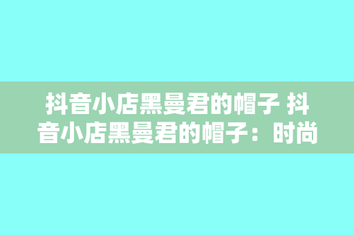 抖音小店黑曼君的帽子 抖音小店黑曼君的帽子：时尚潮流与品质的完美结合