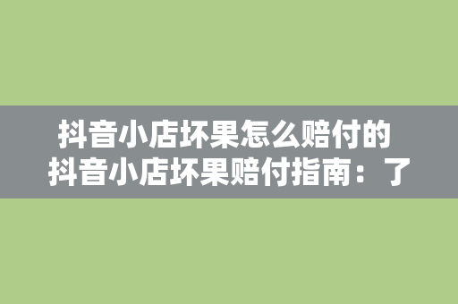 抖音小店坏果怎么赔付的 抖音小店坏果赔付指南：了解售后流程与赔付标准