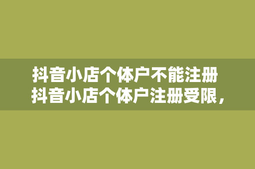 抖音小店个体户不能注册 抖音小店个体户注册受限，商家何去何从？