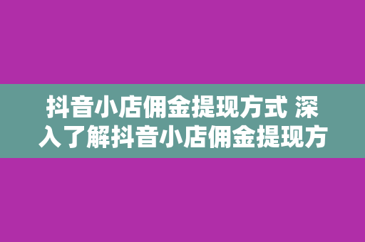 抖音小店佣金提现方式 深入了解抖音小店佣金提现方式：轻松赚钱的秘诀