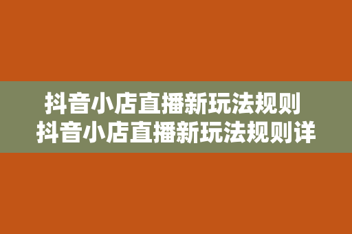 抖音小店直播新玩法规则 抖音小店直播新玩法规则详解：轻松开启电商直播新篇章