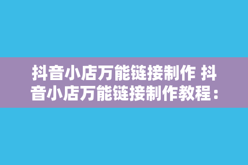 抖音小店万能链接制作 抖音小店万能链接制作教程：轻松实现商品推广的高效方法