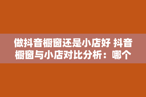 做抖音橱窗还是小店好 抖音橱窗与小店对比分析：哪个更适合您？