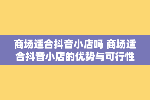 商场适合抖音小店吗 商场适合抖音小店的优势与可行性分析