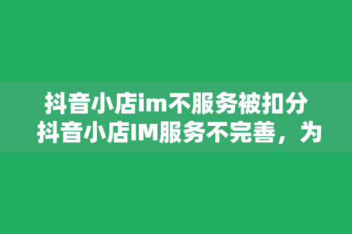 抖音小店im不服务被扣分 抖音小店IM服务不完善，为何会被扣分？