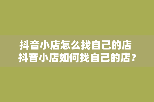 抖音小店怎么找自己的店 抖音小店如何找自己的店？一键查找，轻松管理