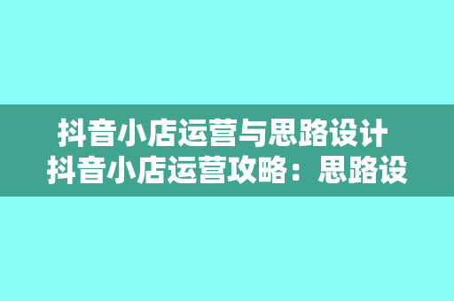 抖音小店运营与思路设计 抖音小店运营攻略：思路设计与实战技巧