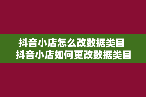 抖音小店怎么改数据类目 抖音小店如何更改数据类目：指南与实操技巧