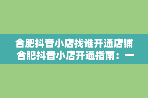 合肥抖音小店找谁开通店铺 合肥抖音小店开通指南：一步到位的店铺运营策略