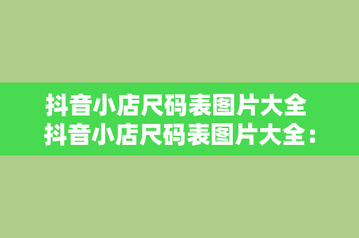 抖音小店尺码表图片大全 抖音小店尺码表图片大全：详解各类服饰尺码与穿搭技巧