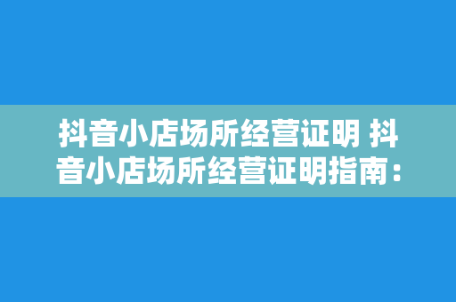 抖音小店场所经营证明 抖音小店场所经营证明指南：从申请流程到合规经营