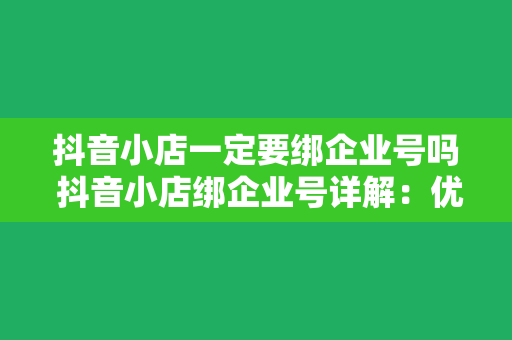 抖音小店一定要绑企业号吗 抖音小店绑企业号详解：优势、流程与必要性