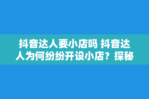 抖音达人要小店吗 抖音达人为何纷纷开设小店？探秘抖音小店背后的商业逻辑