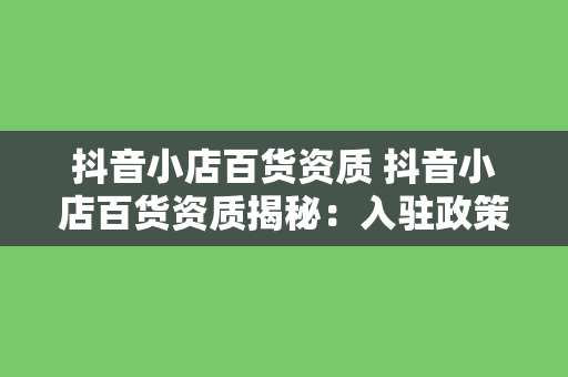 抖音小店百货资质 抖音小店百货资质揭秘：入驻政策、品类分类与管理规范