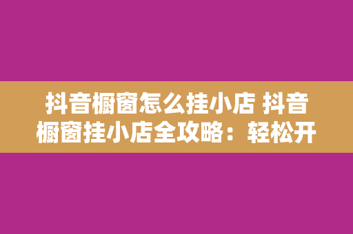 抖音橱窗怎么挂小店 抖音橱窗挂小店全攻略：轻松开启电商之旅