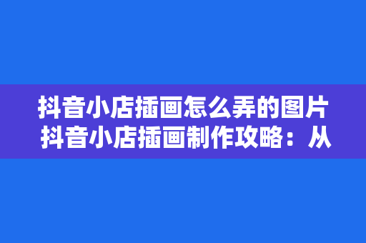 抖音小店插画怎么弄的图片 抖音小店插画制作攻略：从选题到上色，一键打造高转化率插画