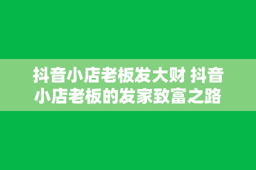 抖音小店老板发大财 抖音小店老板的发家致富之路