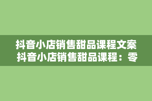 抖音小店销售甜品课程文案 抖音小店销售甜品课程：零基础学会甜品制作与营销策略