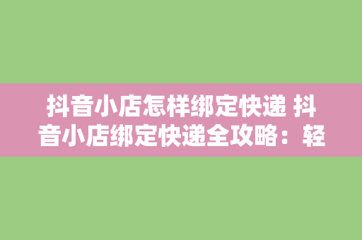 抖音小店怎样绑定快递 抖音小店绑定快递全攻略：轻松上手，无忧发货