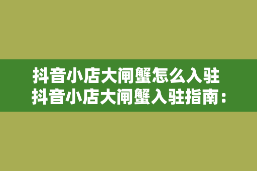 抖音小店大闸蟹怎么入驻 抖音小店大闸蟹入驻指南：轻松开启电商之旅