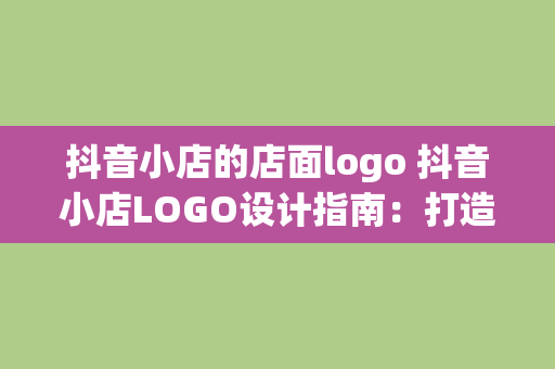 抖音小店的店面logo 抖音小店LOGO设计指南：打造独特品牌形象