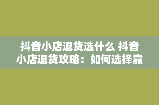 抖音小店退货选什么 抖音小店退货攻略：如何选择靠谱退货方式？