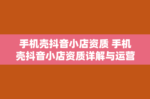 手机壳抖音小店资质 手机壳抖音小店资质详解与运营指南