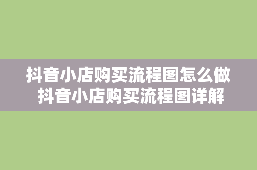 抖音小店购买流程图怎么做 抖音小店购买流程图详解：轻松上手，一学就会