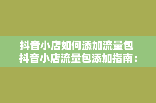 抖音小店如何添加流量包 抖音小店流量包添加指南：轻松提升店铺曝光率