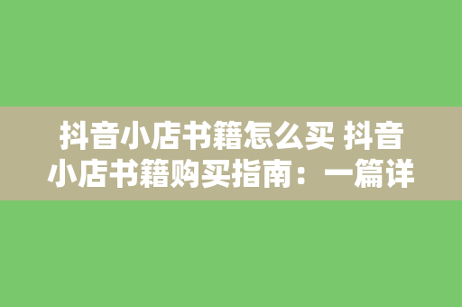 抖音小店书籍怎么买 抖音小店书籍购买指南：一篇详尽的操作手册