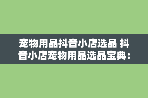 宠物用品抖音小店选品 抖音小店宠物用品选品宝典：从市场调研到爆款打造