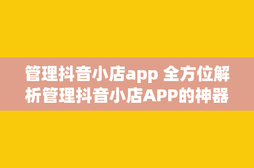 管理抖音小店app 全方位解析管理抖音小店APP的神器秘籍