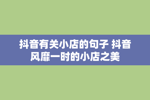 抖音有关小店的句子 抖音风靡一时的小店之美