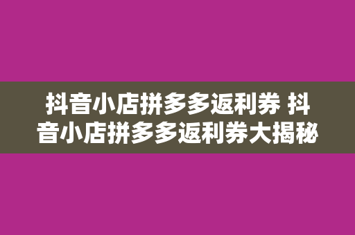 抖音小店拼多多返利券 抖音小店拼多多返利券大揭秘：省钱购物新玩法