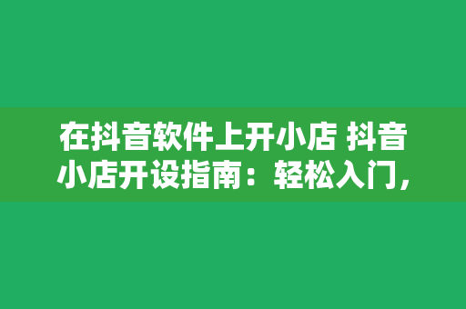 在抖音软件上开小店 抖音小店开设指南：轻松入门，开启电商之旅