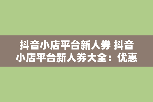 抖音小店平台新人券 抖音小店平台新人券大全：优惠指南与使用技巧