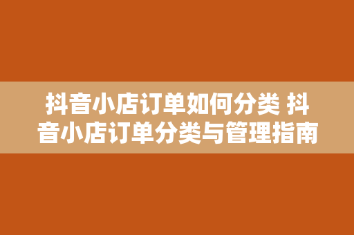 抖音小店订单如何分类 抖音小店订单分类与管理指南