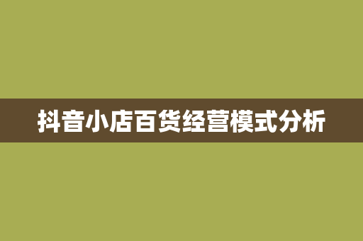 抖音小店百货经营模式分析