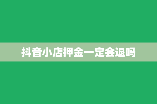 抖音小店押金一定会退吗