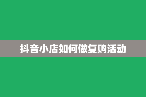 抖音小店如何做复购活动