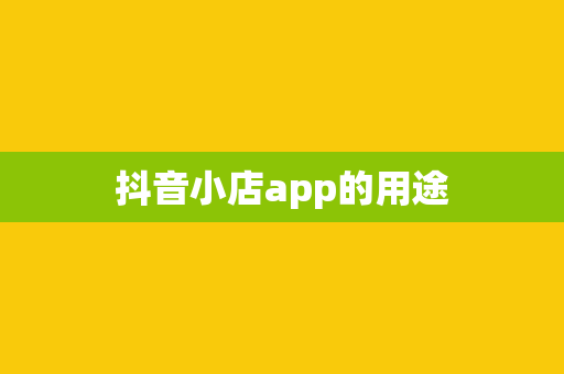 抖音小店app的用途