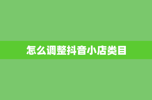 怎么调整抖音小店类目