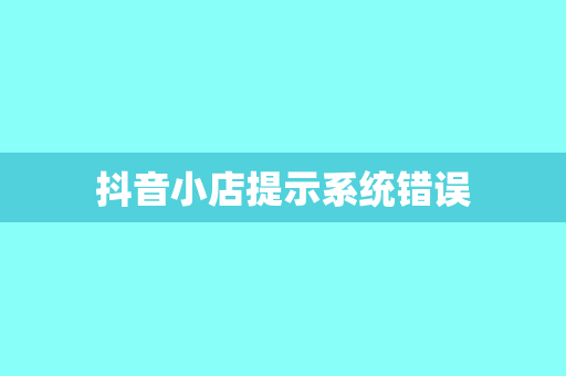 抖音小店提示系统错误