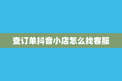 查订单抖音小店怎么找客服