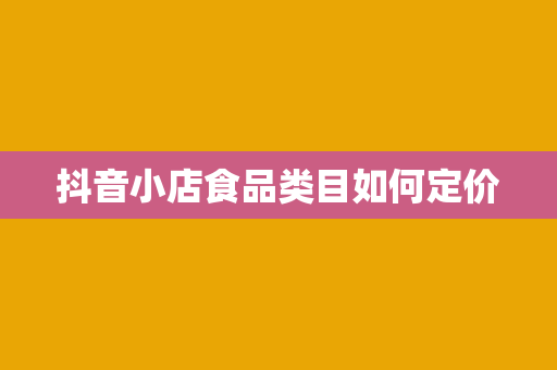 抖音小店食品类目如何定价