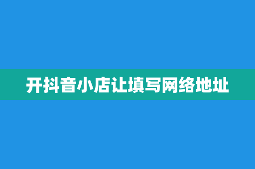 开抖音小店让填写网络地址