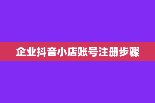 企业抖音小店账号注册步骤