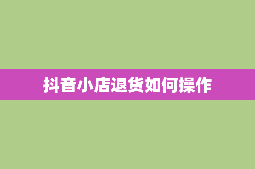 抖音小店退货如何操作