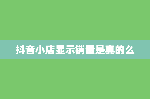 抖音小店显示销量是真的么